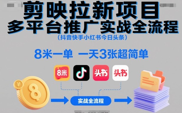 剪映拉新项目多平台推广实战全流程(抖音快手小红书今日头条)，8米一单，一天3张超简单-小优资源网