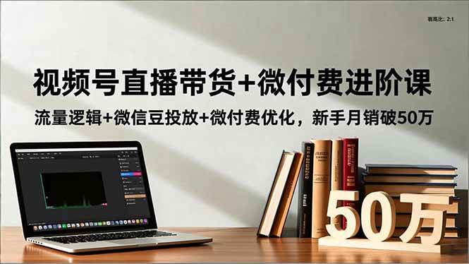 （16684期）视频号直播带货+微付费进阶课：流量逻辑+微信豆投放+微付费优化，新手月销破50万-小优资源网
