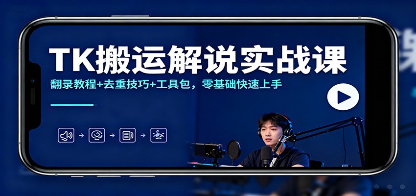 TK搬运解说实战课：翻录教程+去重技巧+工具包，零基础快速上手-小优资源网
