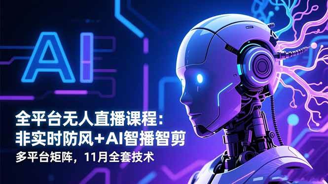 （16613期）全平台无人直播课程：非实时防风＋AI智播智剪＋多平台矩阵，11月全套技术-小优资源网