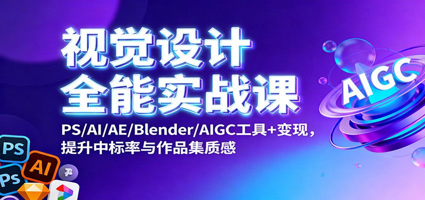 视觉设计全能实战课：PS/AI/AE/Blender/AIGC工具+变现，提升中标率与作品集质感-小优资源网