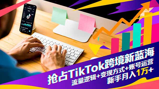 抢占TikTok跨境新蓝海：流量逻辑+变现方式+账号运营，新手月入1万+-小优资源网