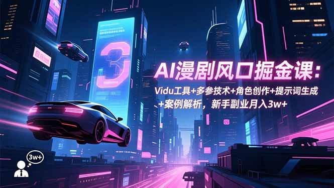 （16738期）AI漫剧风口掘金课：Vidu工具+多参技术+角色创作+提示词生成+案例解析，新手副业月入3w+-小优资源网