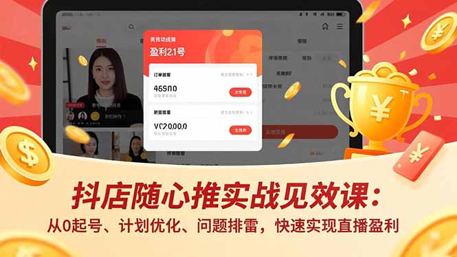 抖店随心推实战见效课：从0起号、计划优化、问题排雷，快速实现直播盈利-小优资源网
