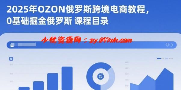 2025年OZON俄罗斯跨境电商教程，0基础掘金俄罗斯-小优资源网