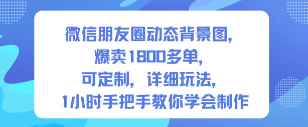微信朋友圈动态背景图，爆卖1800多单，可定制，详细的玩法，1小时手把手教你学会制作【第一期】-小优资源网