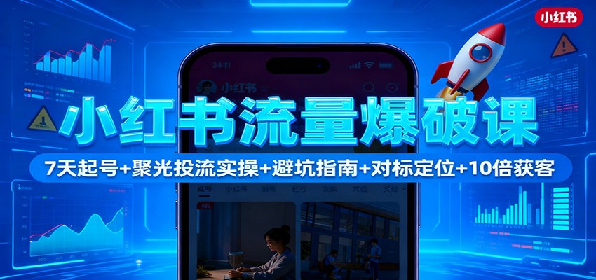 小红书流量爆破课：7天起号+聚光投流实操+避坑指南+对标定位+10倍获客-小优资源网