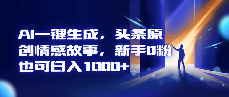 AI一键生成，头条原创情感故事，新手0粉也可日入1000+-小优资源网