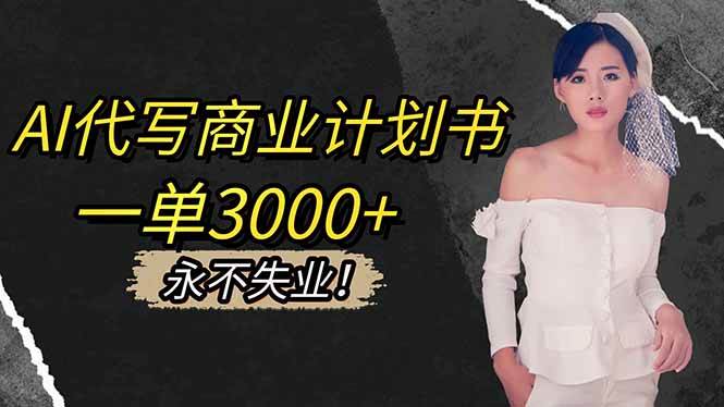 （16527期）AI代写商业计划书，一单3000+，提供接单渠道，主打长期稳定，永不失业-小优资源网