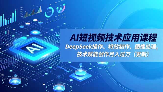 AI短视频技术应用课程，DeepSeek操作、特效制作、图像处理，技术赋能创作月入过万(更新-小优资源网
