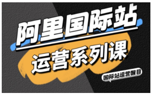 阿里国际站运营系列课，涵盖精准引流、直通车与全站推实战SOP，搭配AI效率工具包与高阶增长玩法（更新）-小优资源网