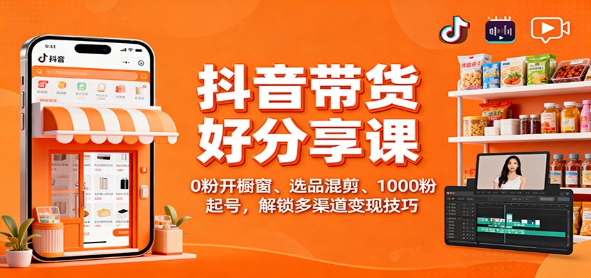 抖音带货好物分享课：0粉开橱窗、选品混剪、1000粉起号，解锁多渠道变现技巧-小优资源网