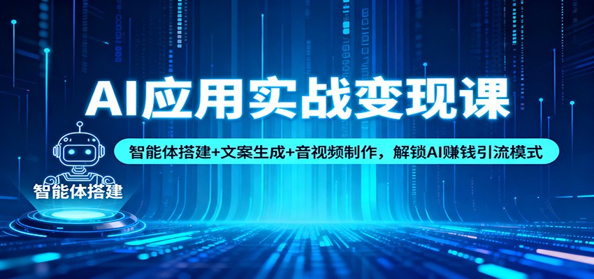 AI应用实战变现课：智能体搭建+文案生成+音视频制作，解锁AI赚钱引流模式-小优资源网