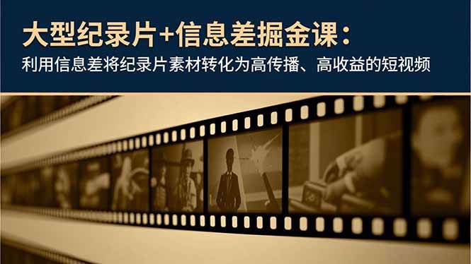 （16741期）大型纪录片+信息差掘金课：利用信息差将纪录片素材转化为高传播、高收益的短视频-小优资源网