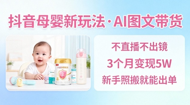 抖音母婴赛道新玩法，AI图文带货，不用直播，3个月变现5W，新手照搬就能出单-小优资源网