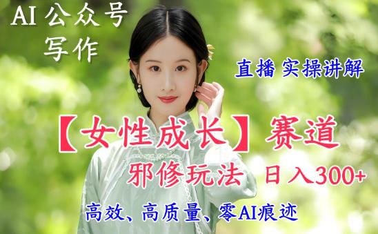 AI写作【女性成长】赛道内容邪修玩法，日入5张+，直播落地实操讲解-小优资源网